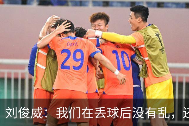 刘俊威：我们在丢球后没有乱，还是能通过正常配合完成射门并得分
