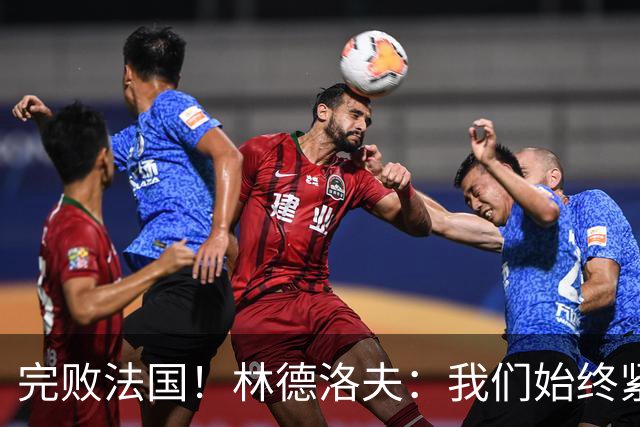 完败法国！林德洛夫：我们始终紧咬比赛节奏，本希望能收获更多