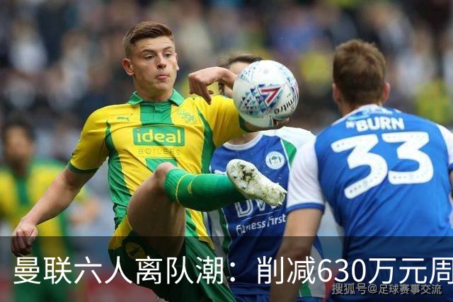 曼联六人离队潮：削减630万元周薪，敲定3.15亿元新援