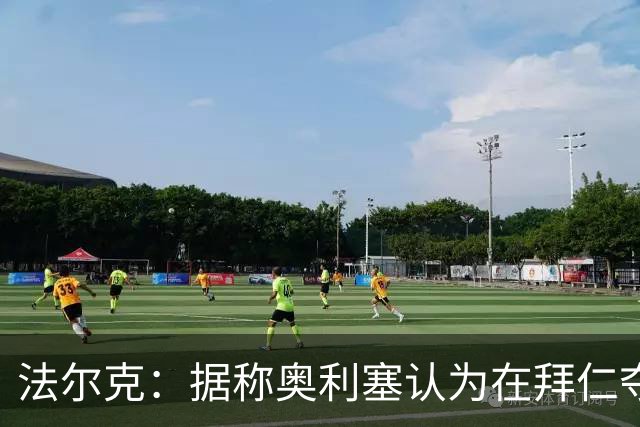 法尔克：据称奥利塞认为在拜仁夺欧冠更难，不认为他短期内会续约